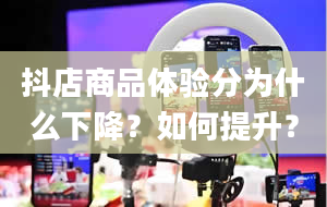 抖店商品体验分为什么下降？如何提升？