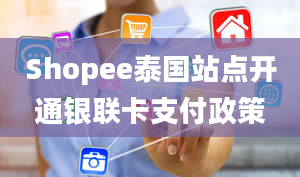 Shopee泰国站点开通银联卡支付政策