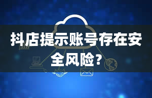 抖店提示账号存在安全风险？