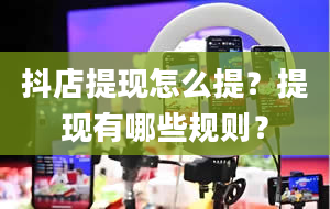 抖店提现怎么提？提现有哪些规则？