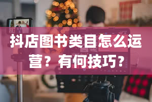 抖店图书类目怎么运营？有何技巧？