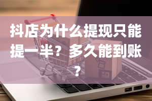 抖店为什么提现只能提一半？多久能到账？