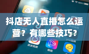 抖店无人直播怎么运营？有哪些技巧？