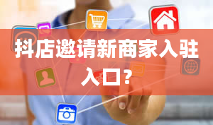 抖店邀请新商家入驻入口？