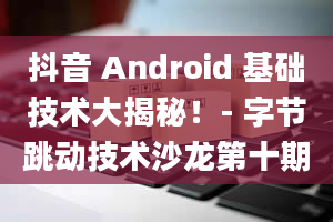 抖音 Android 基础技术大揭秘！- 字节跳动技术沙龙第十期