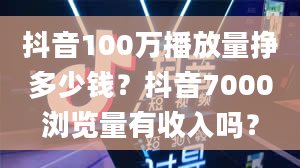 抖音100万播放量挣多少钱？抖音7000浏览量有收入吗？