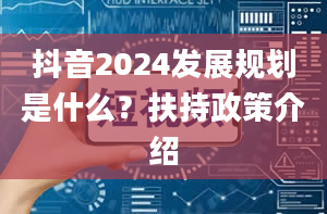 抖音2024发展规划是什么？扶持政策介绍