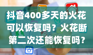 抖音400多天的火花可以恢复吗？火花断第二次还能恢复吗？