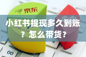 小红书提现多久到账？怎么带货？