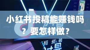 小红书投稿能赚钱吗？要怎样做？