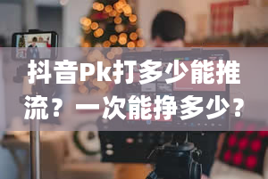 抖音Pk打多少能推流？一次能挣多少？