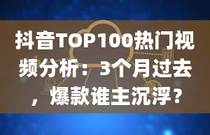 抖音TOP100热门视频分析：3个月过去，爆款谁主沉浮？