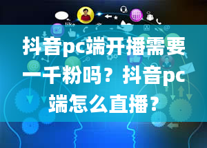 抖音pc端开播需要一千粉吗？抖音pc端怎么直播？