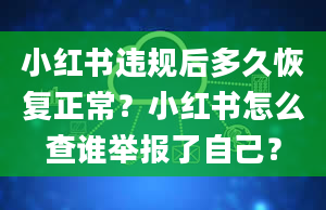 小红书违规后多久恢复正常？小红书怎么查谁举报了自己？