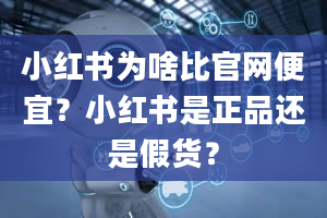 小红书为啥比官网便宜？小红书是正品还是假货？