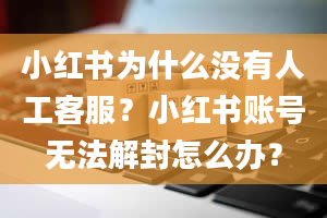 小红书为什么没有人工客服？小红书账号无法解封怎么办？