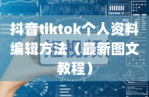 抖音tiktok个人资料编辑方法（最新图文教程）