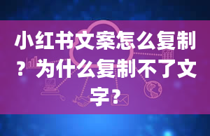 小红书文案怎么复制？为什么复制不了文字？