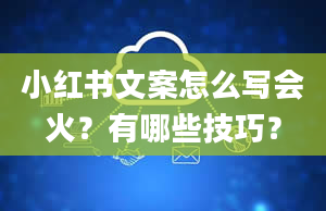 小红书文案怎么写会火？有哪些技巧？