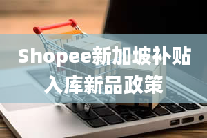 Shopee新加坡补贴入库新品政策