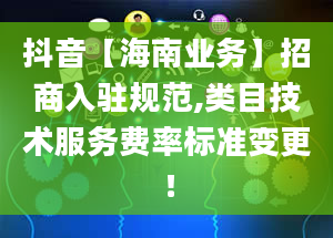 抖音【海南业务】招商入驻规范,类目技术服务费率标准变更！