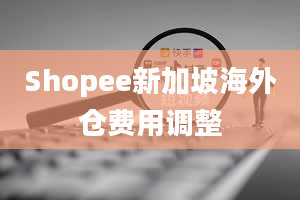 Shopee新加坡海外仓费用调整