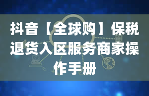 抖音【全球购】保税退货入区服务商家操作手册