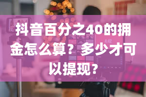 抖音百分之40的拥金怎么算？多少才可以提现？