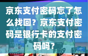 京东支付密码忘了怎么找回？京东支付密码是银行卡的支付密码吗？