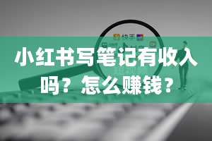 小红书写笔记有收入吗？怎么赚钱？