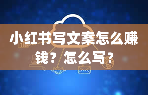 小红书写文案怎么赚钱？怎么写？