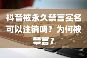 抖音被永久禁言实名可以注销吗？为何被禁言？