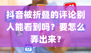 抖音被折叠的评论别人能看到吗？要怎么弄出来？