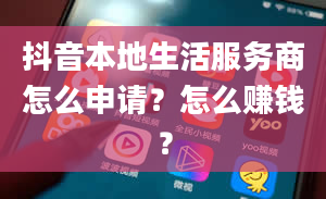 抖音本地生活服务商怎么申请？怎么赚钱？