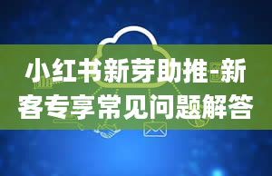 小红书新芽助推-新客专享常见问题解答