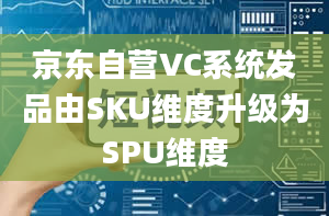 京东自营VC系统发品由SKU维度升级为SPU维度