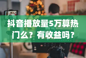 抖音播放量5万算热门么？有收益吗？