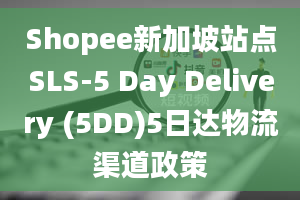 Shopee新加坡站点SLS-5 Day Delivery (5DD)5日达物流渠道政策