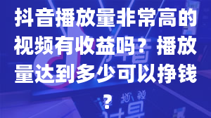 抖音播放量非常高的视频有收益吗？播放量达到多少可以挣钱？