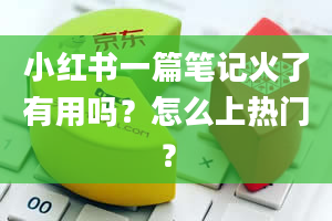 小红书一篇笔记火了有用吗？怎么上热门？