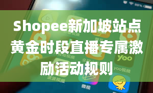 Shopee新加坡站点黄金时段直播专属激励活动规则