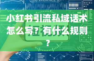 小红书引流私域话术怎么写？有什么规则？