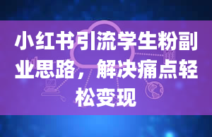 小红书引流学生粉副业思路，解决痛点轻松变现