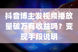 抖音博主发视频播放量破万有收益吗？变现手段说明