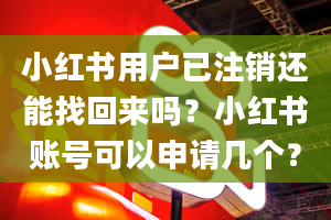 小红书用户已注销还能找回来吗？小红书账号可以申请几个？