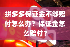 拼多多保证金不够赔付怎么办？保证金怎么赔付？