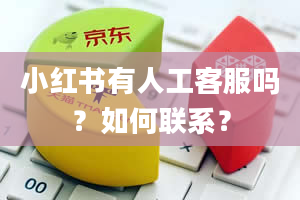 小红书有人工客服吗？如何联系？