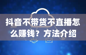 抖音不带货不直播怎么赚钱？方法介绍