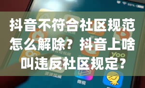 抖音不符合社区规范怎么解除？抖音上啥叫违反社区规定？