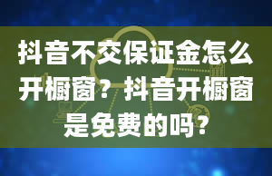 抖音不交保证金怎么开橱窗？抖音开橱窗是免费的吗？